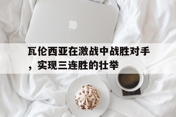 关于瓦伦西亚在激战中战胜对手，实现三连胜的壮举的信息